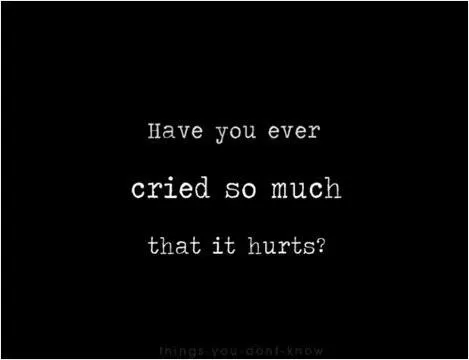Have you ever cried so much that it hurts? Picture Quote #1