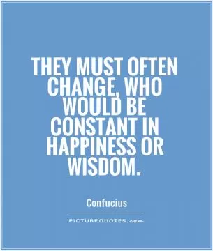 They must often change, who would be constant in happiness or wisdom Picture Quote #1