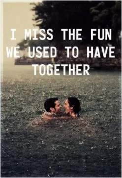I miss the fun we used to have together Picture Quote #1