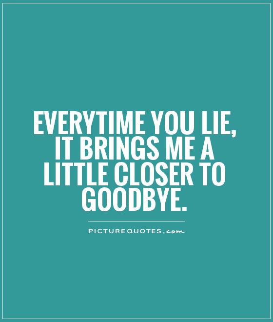 Everytime you lie, it brings me a little closer to goodbye Picture Quote #1