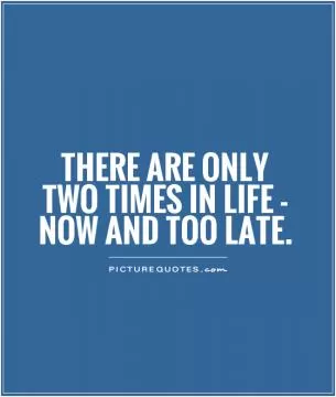 There are only two times in life - NOW and TOO LATE Picture Quote #1