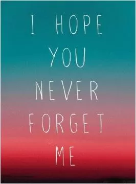 I hope you never forget me Picture Quote #1