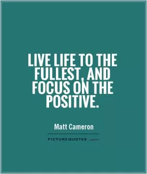 Live life to the fullest, and focus on the positive Picture Quote #1