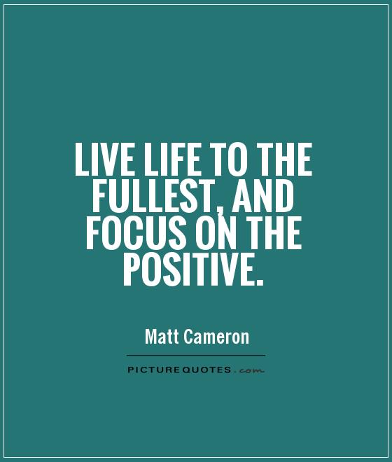 Live life to the fullest, and focus on the positive Picture Quote #1