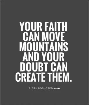 Your faith can move mountains and your doubt can create them Picture Quote #1