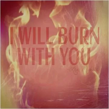 I will burn with you Picture Quote #1