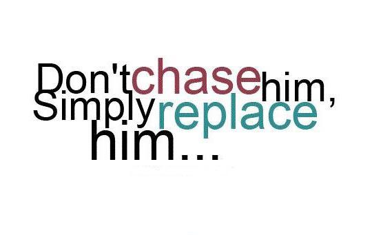 Don't chase him, simply replace him Picture Quote #1