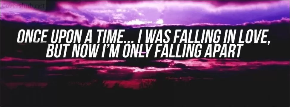 Once upon a time, I was falling love. Now, i'm only falling apart Picture Quote #1