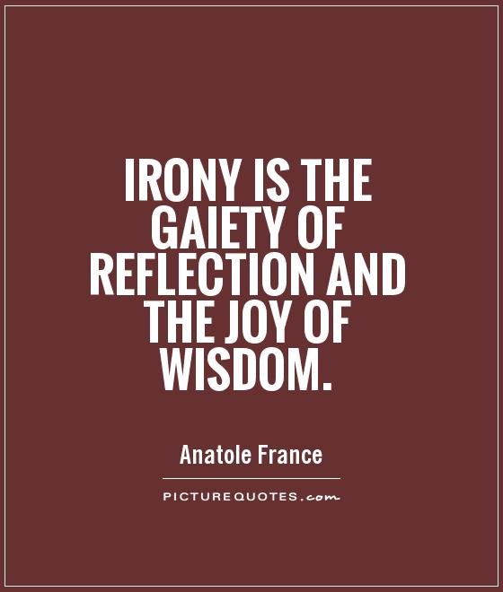 Irony is the gaiety of reflection and the joy of wisdom Picture Quote #1