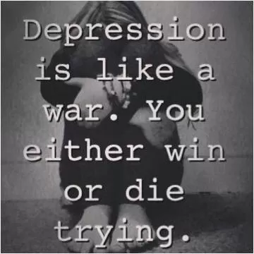 Depression is like war, you either win or you die trying Picture Quote #1