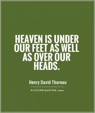 Heaven is under our feet as well as over our heads Picture Quote #1