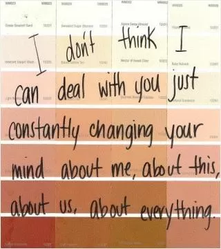 I don't think I can deal with you constantly changing you mind about me, about this, about everything Picture Quote #1