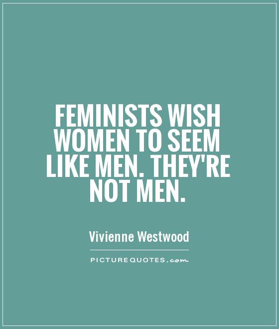 Feminists wish women to seem like men. They're not men Picture Quote #1