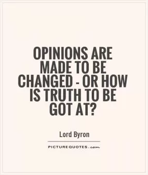Opinions are made to be changed - or how is truth to be got at? Picture Quote #1