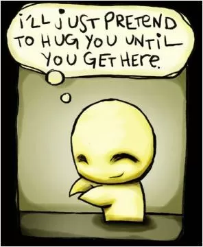 I'll just pretend to hug you until you get here Picture Quote #1