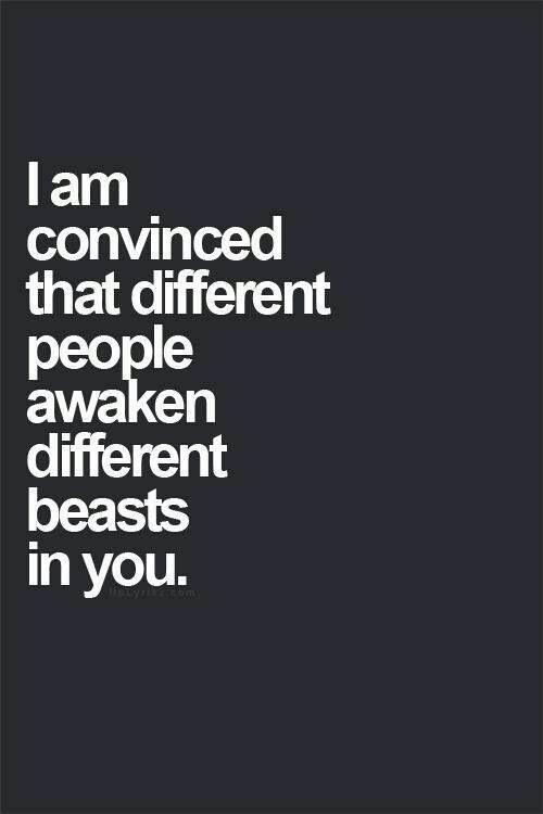 I am convinced that different people awaken different beasts in you Picture Quote #1