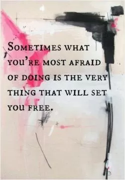 Sometimes what you're most afraid of doing is the very thing that will set you free Picture Quote #1