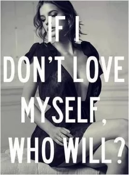 If I don't love myself who will Picture Quote #1