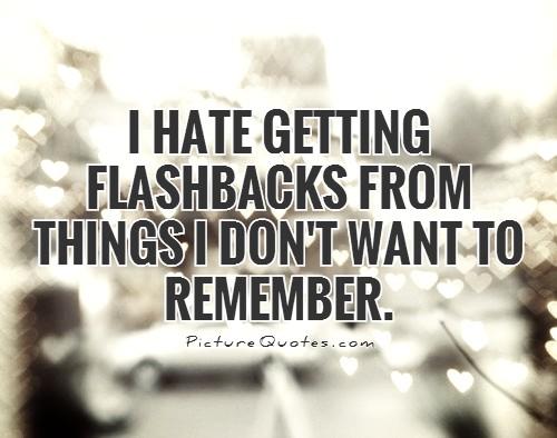 I hate getting flashbacks from things I don't want to remember Picture Quote #2