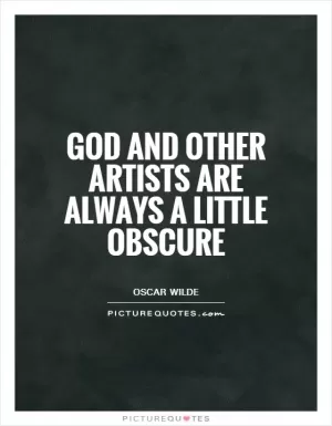 God and other artists are always a little obscure Picture Quote #1