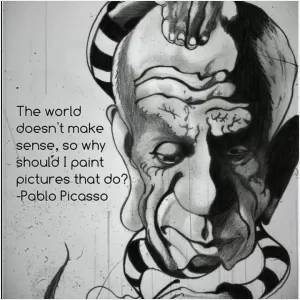 The world today doesn't make sense, so why should I paint pictures that do? Picture Quote #1