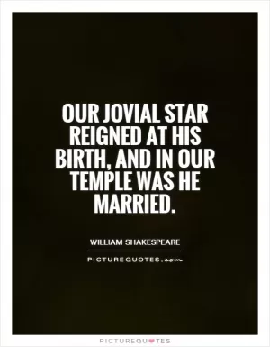 Our Jovial star reigned at his birth, and in Our temple was he married Picture Quote #1