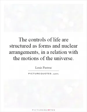 The controls of life are structured as forms and nuclear arrangements, in a relation with the motions of the universe Picture Quote #1