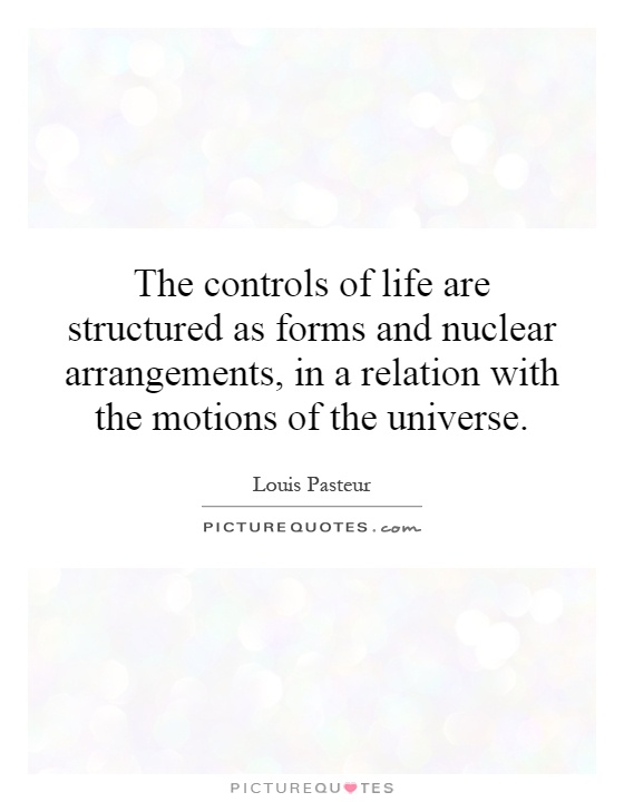 The controls of life are structured as forms and nuclear arrangements, in a relation with the motions of the universe Picture Quote #1