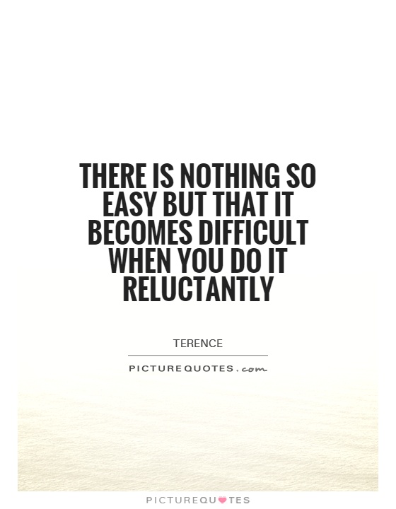 There is nothing so easy but that it becomes difficult when you do it reluctantly Picture Quote #1