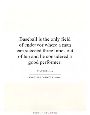 Baseball is the only field of endeavor where a man can succeed three times out of ten and be considered a good performer Picture Quote #1