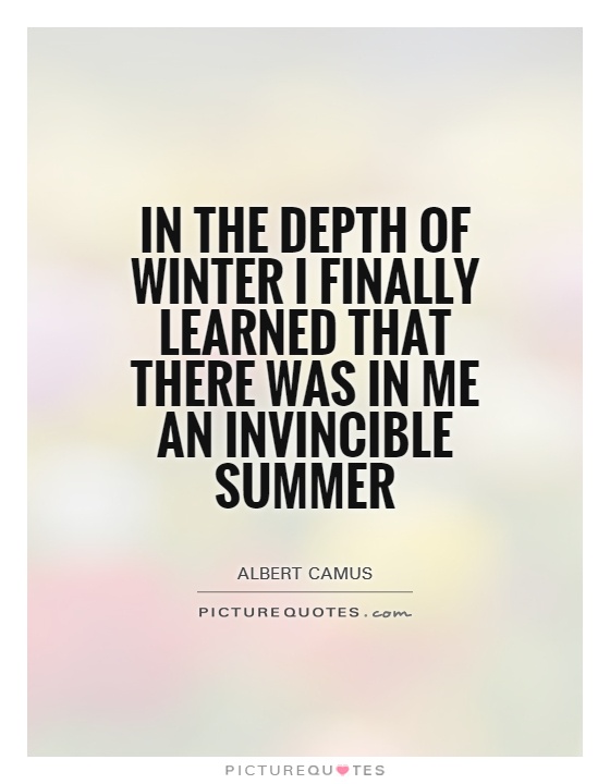 In the depth of winter I finally learned that there was in me an invincible summer Picture Quote #1
