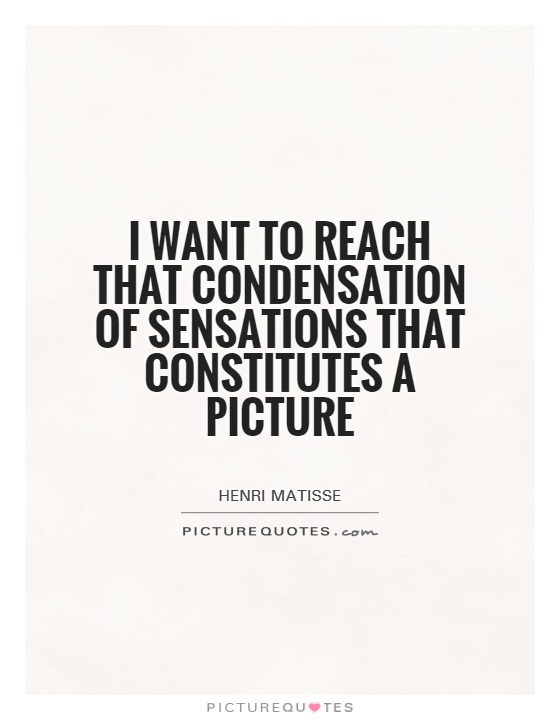 I want to reach that condensation of sensations that constitutes a picture Picture Quote #1