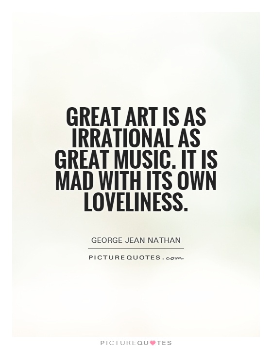 Great art is as irrational as great music. It is mad with its own loveliness Picture Quote #1