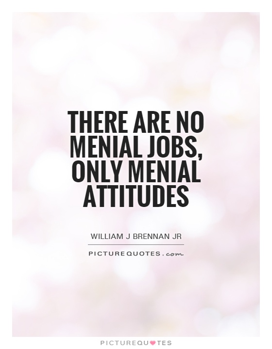 There are no menial jobs, only menial attitudes Picture Quote #1
