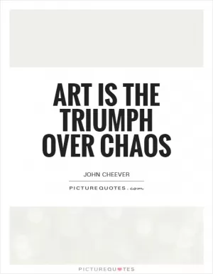Art is the triumph over chaos Picture Quote #1