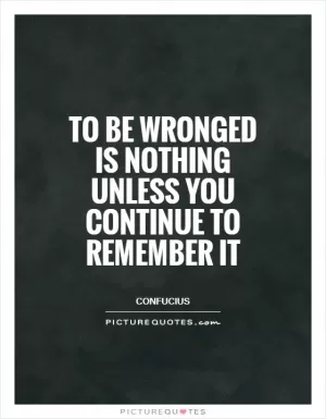 To be wronged is nothing unless you continue to remember it Picture Quote #1
