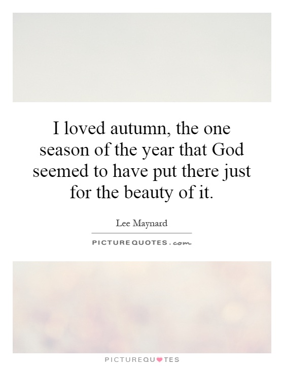 I loved autumn, the one season of the year that God seemed to have put there just for the beauty of it Picture Quote #1