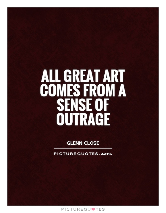All great art comes from a sense of outrage Picture Quote #1