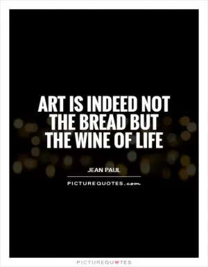 Art is indeed not the bread but the wine of life Picture Quote #1