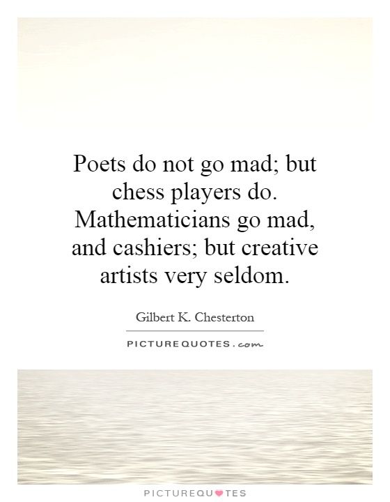 Poets do not go mad; but chess players do. Mathematicians go mad, and cashiers; but creative artists very seldom Picture Quote #1