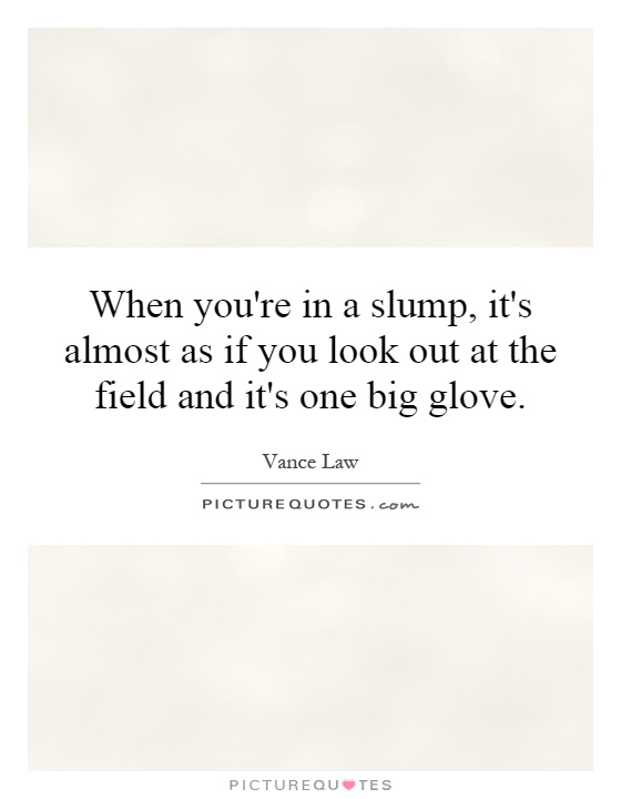When you're in a slump, it's almost as if you look out at the field and it's one big glove Picture Quote #1
