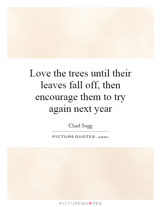 Love the trees until their leaves fall off, then encourage them to try again next year Picture Quote #1