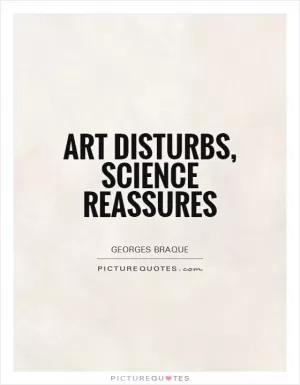 Art disturbs, science reassures Picture Quote #1