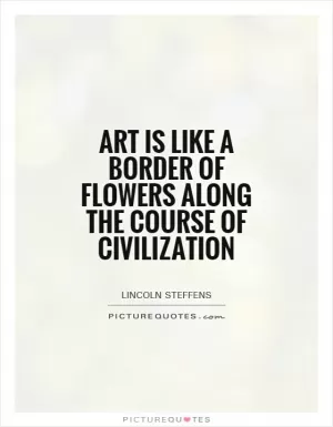 Art is like a border of flowers along the course of civilization Picture Quote #1