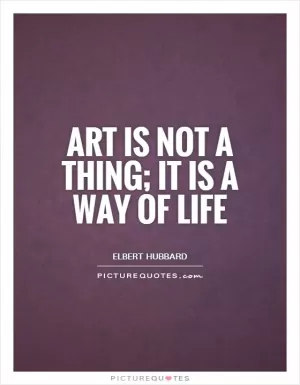 Art is not a thing; it is a way of life Picture Quote #1