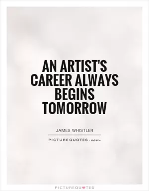 An artist's career always begins tomorrow Picture Quote #1