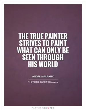 The true painter strives to paint what can only be seen through his world Picture Quote #1