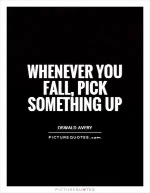 Whenever you fall, pick something up Picture Quote #1