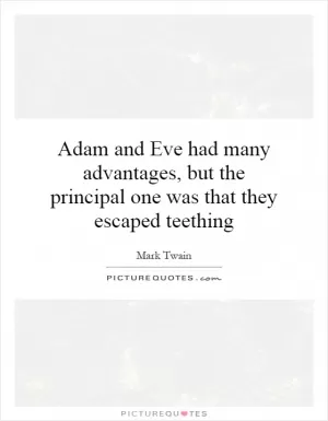 Adam and Eve had many advantages, but the principal one was that they escaped teething Picture Quote #1