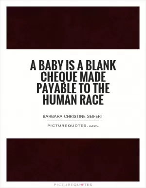 A baby is a blank cheque made payable to the human race Picture Quote #1